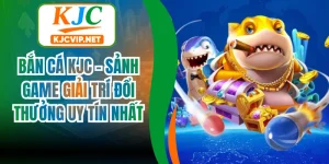 Bắn Cá KJC - Sảnh Game Giải Trí Đổi Thưởng Uy Tín Nhất