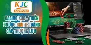 Casino KJC - Thiên Đường Giải Trí Đẳng Cấp Thượng Lưu 