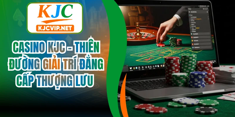 Casino KJC - Thiên Đường Giải Trí Đẳng Cấp Thượng Lưu