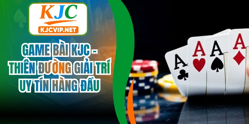 Game Bài KJC - Thiên Đường Giải Trí Uy Tín Hàng Đầu