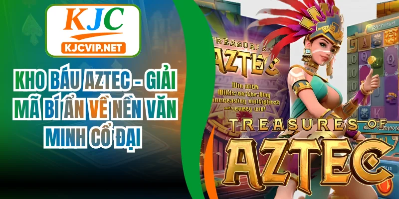 Kho Báu Aztec - Giải Mã Bí Ẩn Về Nền Văn Minh Cổ Đại