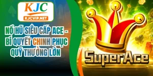 Nổ Hũ Siêu Cấp Ace - Bí Quyết Chinh Phục Quỹ Thưởng Lớn