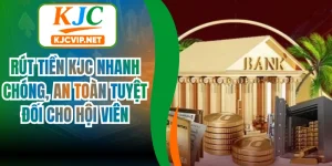 Rút Tiền Kjc Nhanh Chóng, An Toàn Tuyệt Đối Cho Hội Viên